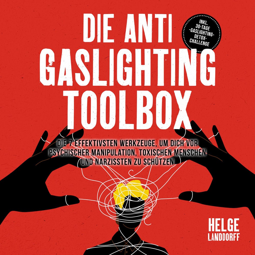 Die Anti Gaslighting Toolbox: Die 7 effektivsten Werkzeuge, um dich vor psychischer Manipulation, toxischen Menschen und Narzisste