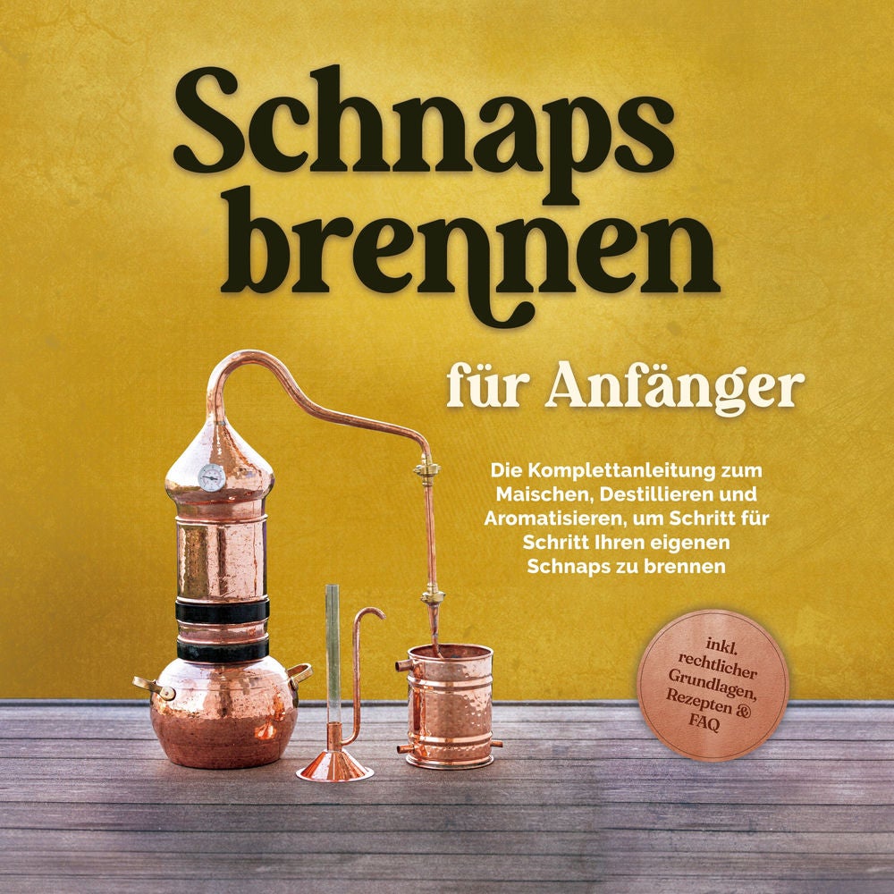 Schnapsbrennen für Anfänger: Die Komplettanleitung zum Maischen, Destillieren und Aromatisieren, um Schritt für Schritt Ihren eige