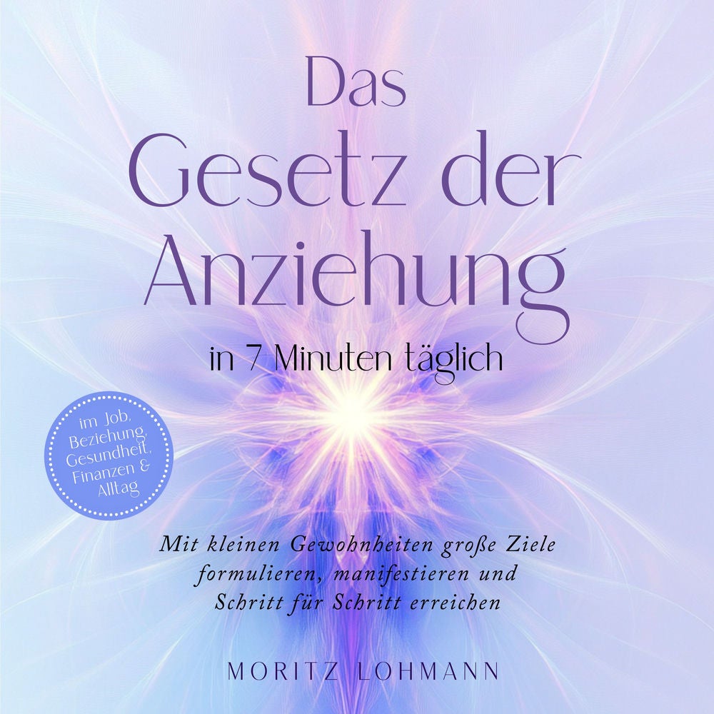 Das Gesetz der Anziehung in 7 Minuten täglich: Mit kleinen Gewohnheiten große Ziele formulieren, manifestieren und Schritt für Sch