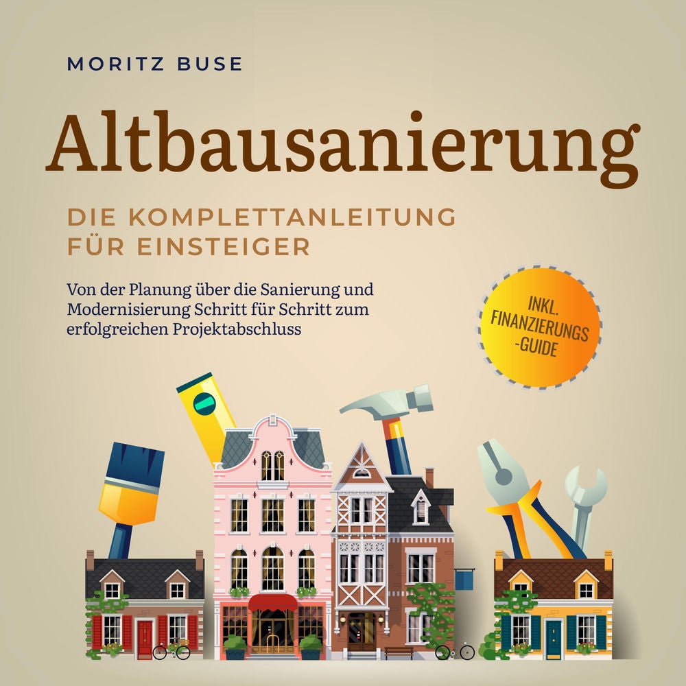 Altbausanierung - Die Komplettanleitung für Einsteiger: Von der Planung über die Sanierung und Modernisierung Schritt für Schritt