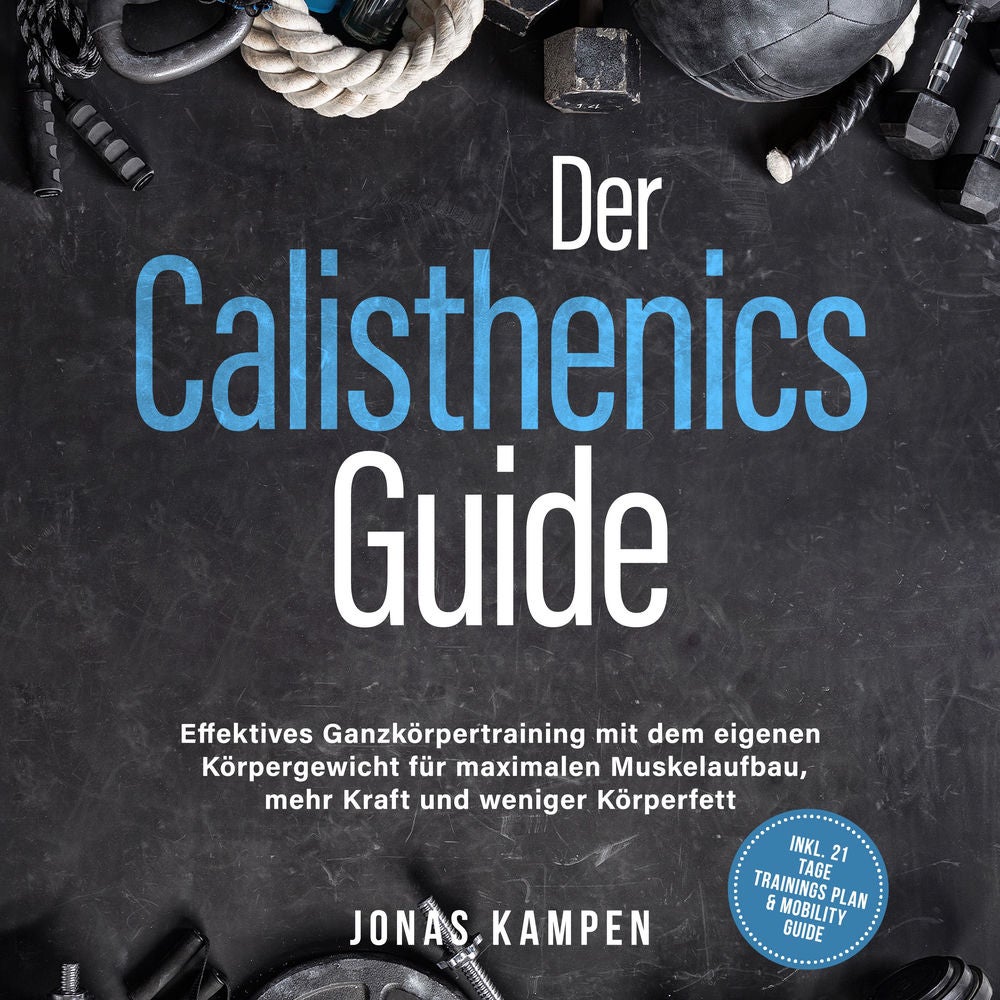 Der Calisthenics Guide: Effektives Ganzkörpertraining mit dem eigenen Körpergewicht für maximalen Muskelaufbau, mehr Kraft und wen