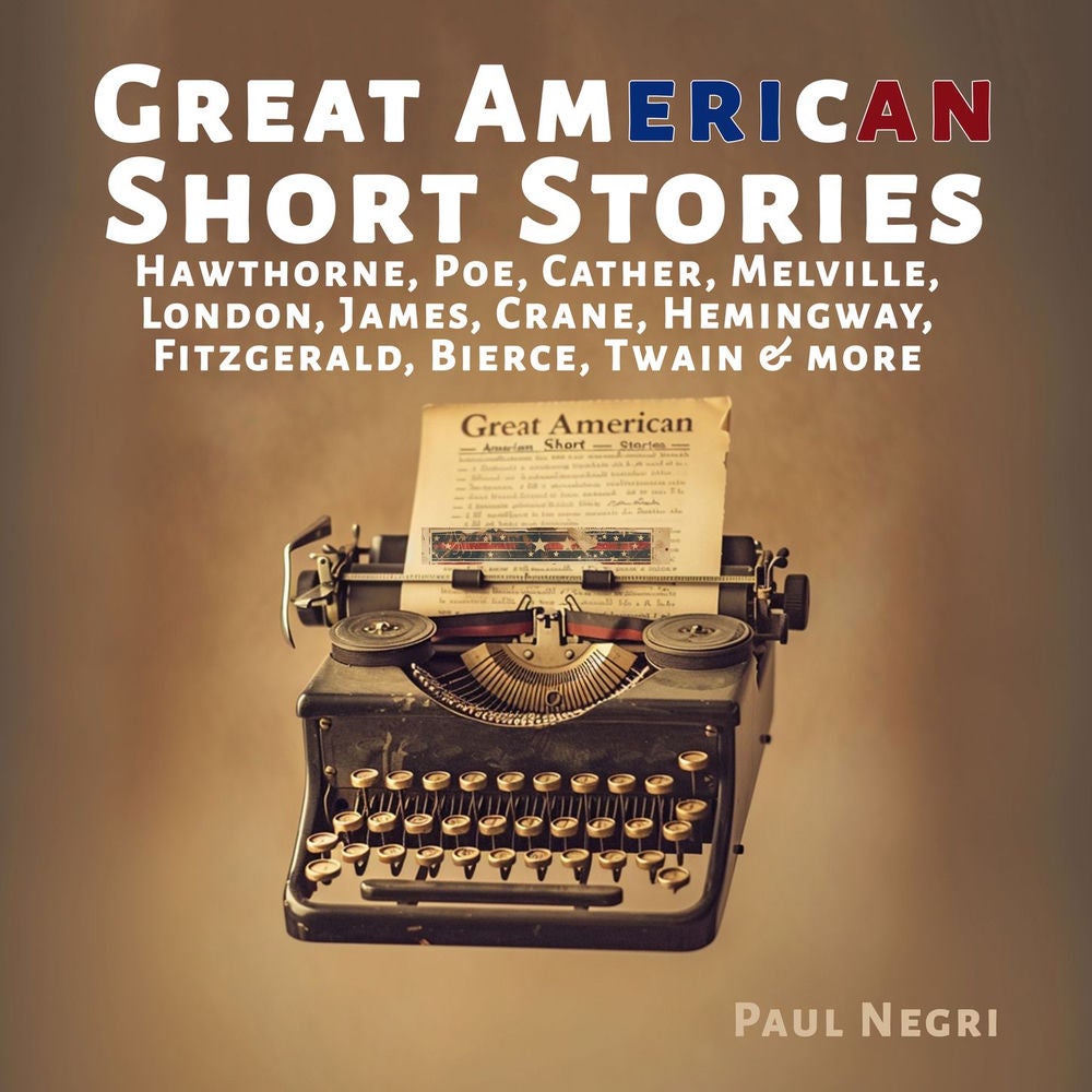 Great American Short Stories - Hawthorne, Poe, Cather, Melville, London, James, Crane, Hemingway, Fitzgerald, Bierce, Twain & more