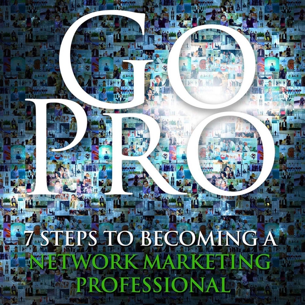 Go Pro: 7 Steps to Becoming a Network Marketing Professional