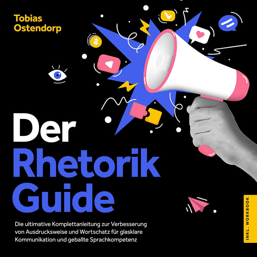 Der Rhetorik Guide: Die ultimative Komplettanleitung zur Verbesserung von Ausdrucksweise und Wortschatz für glasklare Kommunikatio