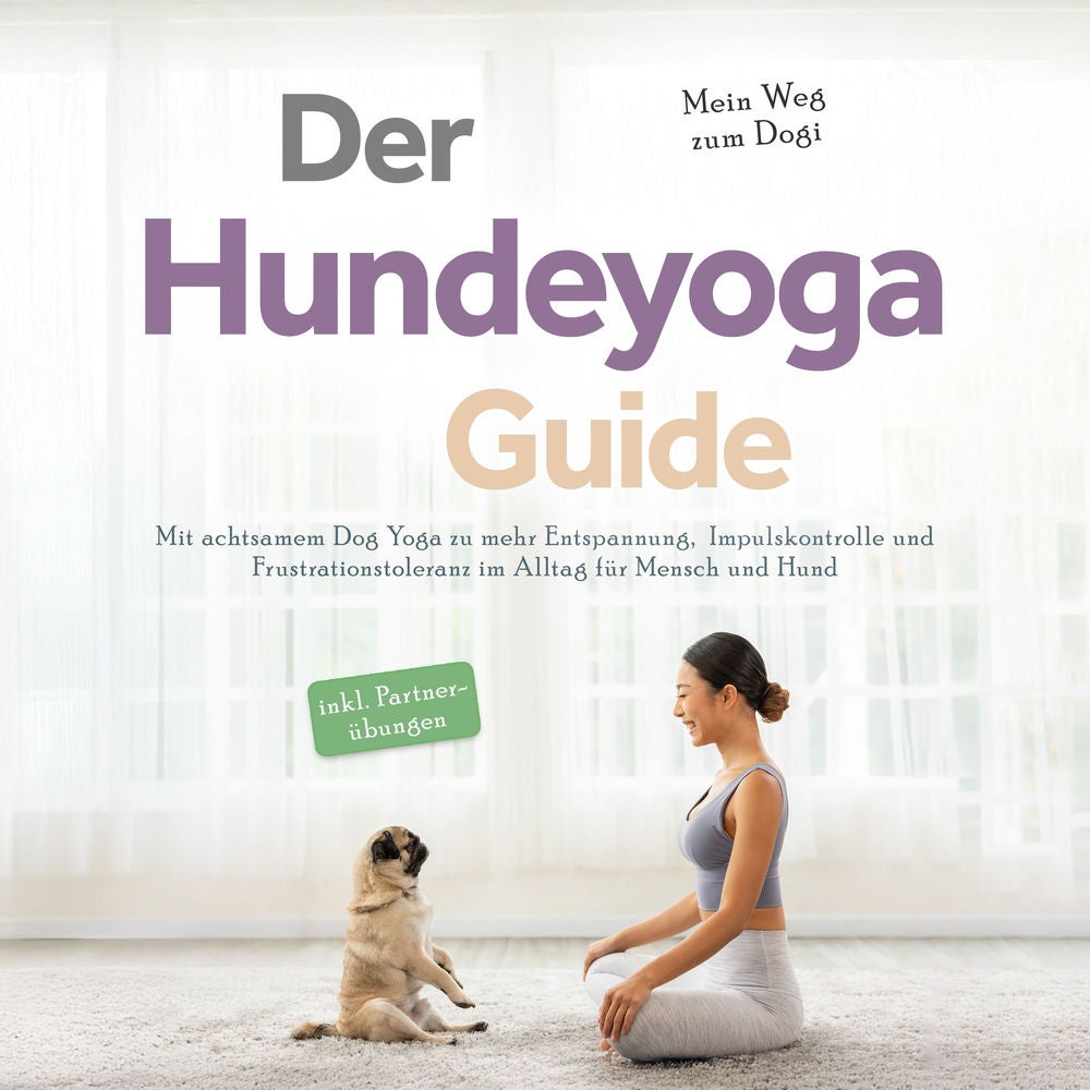 Der Hundeyoga Guide - Mein Weg zum Dogi: Mit achtsamem Dog Yoga zu mehr Entspannung, Impulskontrolle und Frustrationstoleranz im A