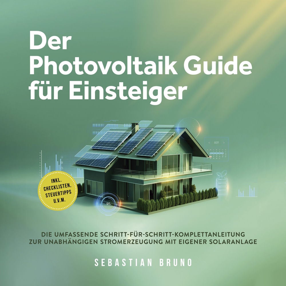 Der Photovoltaik Guide für Einsteiger: Die umfassende Schritt-für-Schritt-Komplettanleitung zur unabhängigen Stromerzeugung mit ei