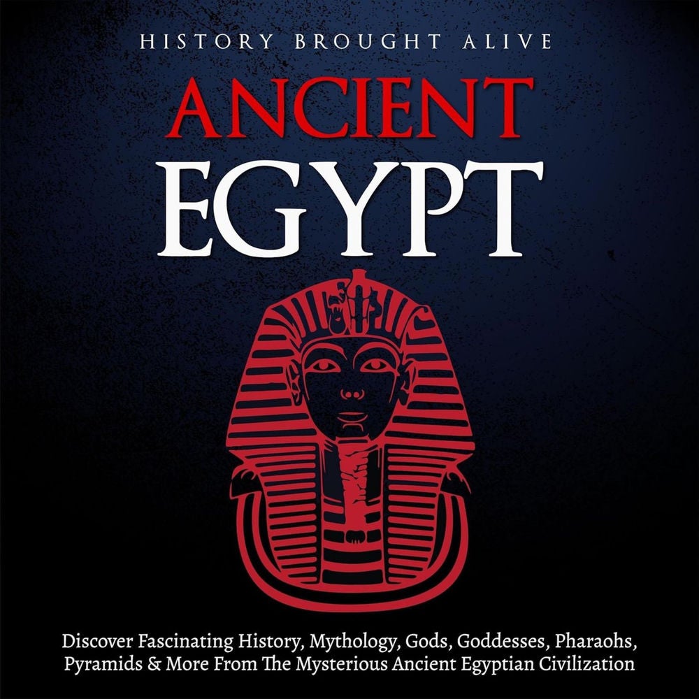 Ancient Egypt - Discover Fascinating History, Mythology, Gods, Goddesses, Pharaohs, Pyramids, and More from the Mysterious Ancient