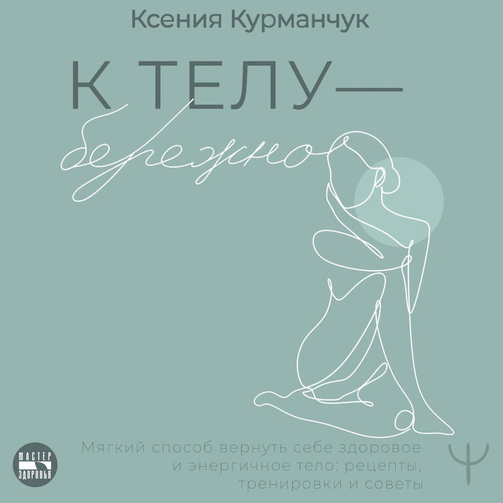 К телу — бережно. Мягкий способ вернуть себе здоровое и энергичное тело: рецепты, тренировки и советы
