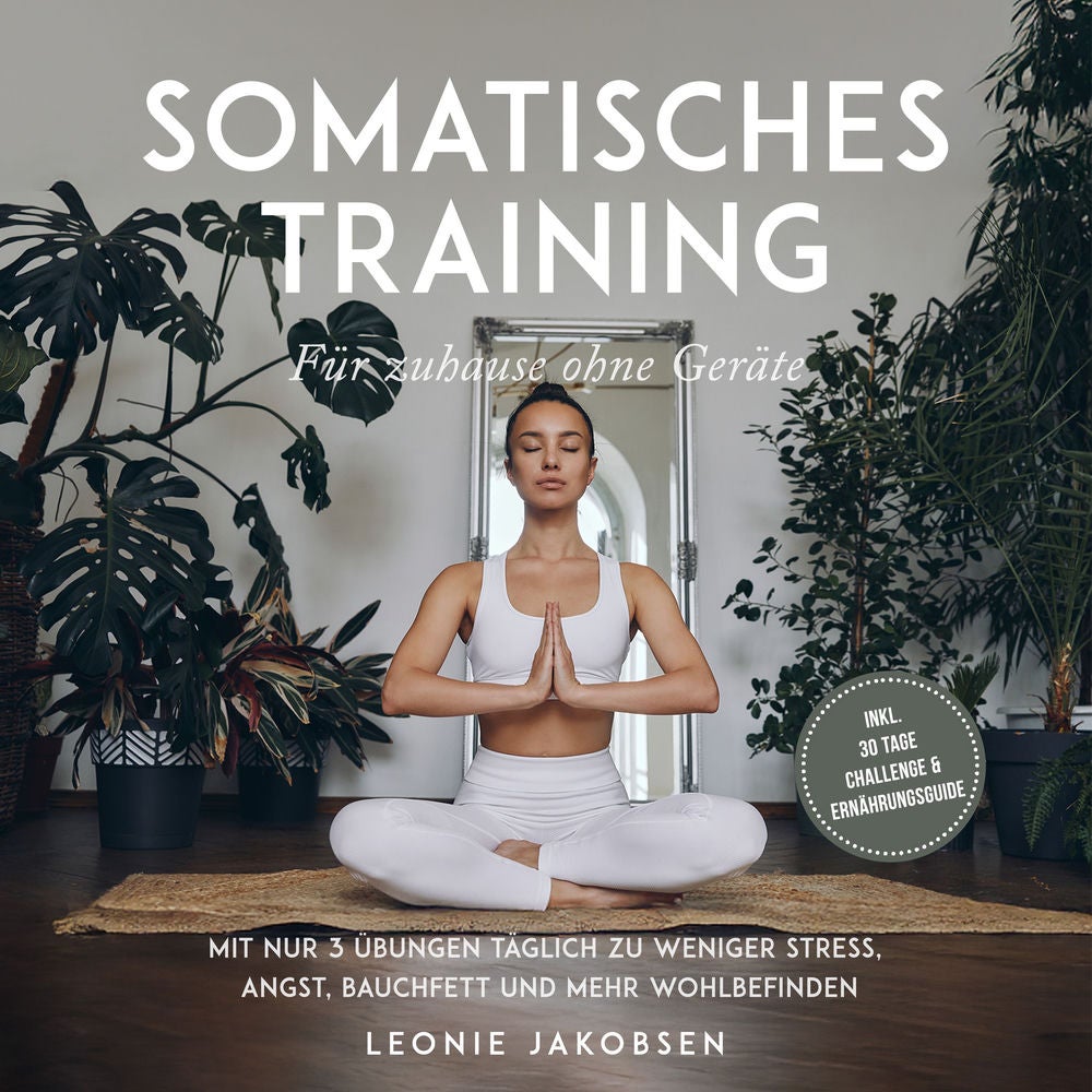 Somatisches Training für zuhause ohne Geräte: Mit nur 3 Übungen täglich zu weniger Stress, Angst, Bauchfett und mehr Wohlbefinden