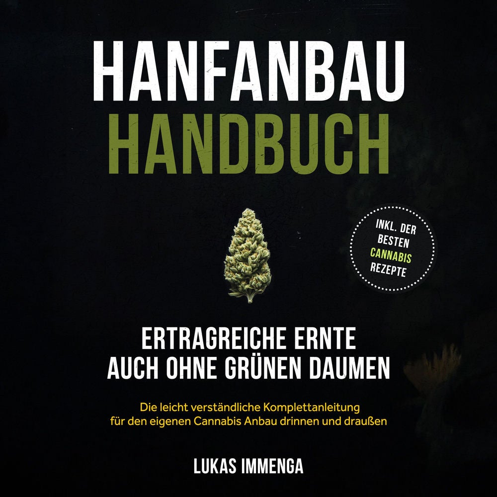 Hanfanbau Handbuch - Ertragreiche Ernte auch ohne grünen Daumen: Die leicht verständliche Komplettanleitung für den eigenen Cannab