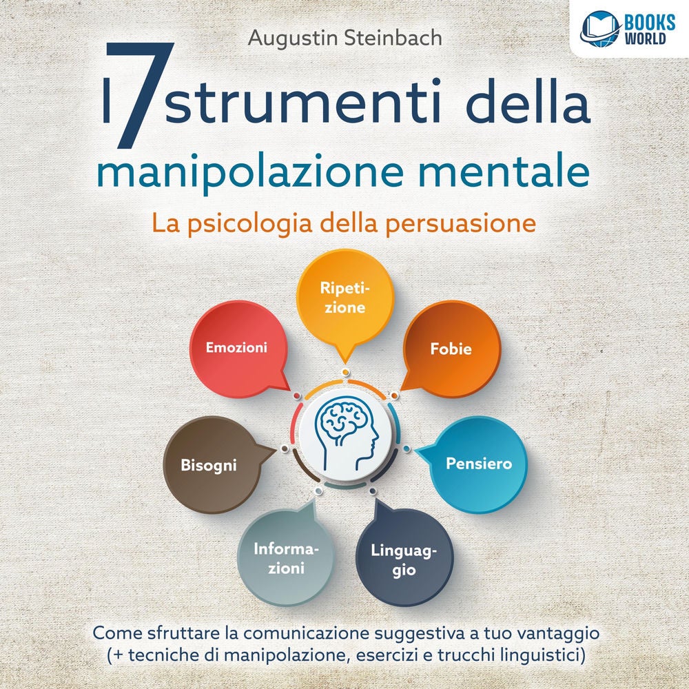 I 7 strumenti della manipolazione mentale - La psicologia della persuasione: Come sfruttare la comunicazione suggestiva a tuo vant