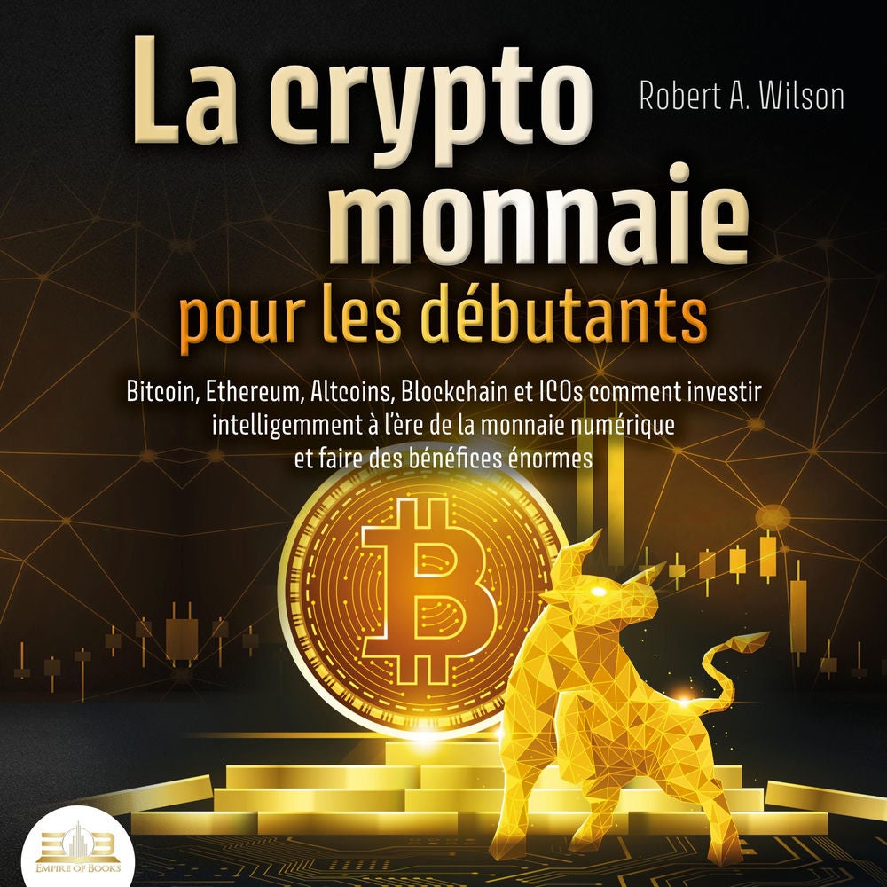 LA CRYPTOMONNAIE POUR LES DÉBUTANTS – Bitcoin, Ethereum, Altcoins, Blockchain et ICOs: Comment investir intelligemment à l'ère de