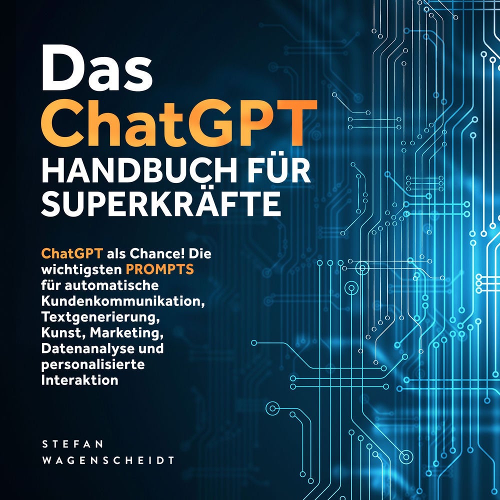 Das ChatGPT Handbuch für Superkräfte: ChatGPT als Chance! Die wichtigsten PROMPTS für automatische Kundenkommunikation, Textgeneri