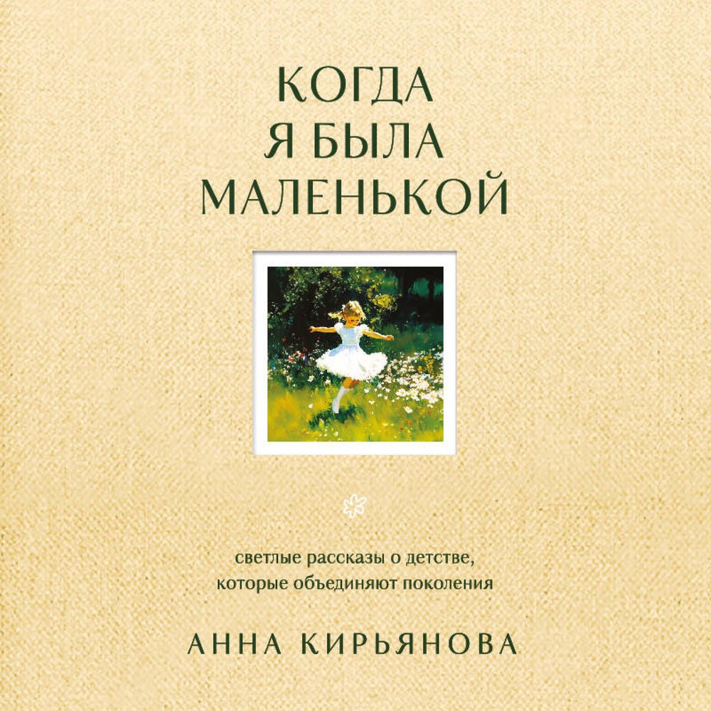 Когда я была маленькой. Светлые рассказы о детстве, которые объединяют поколения