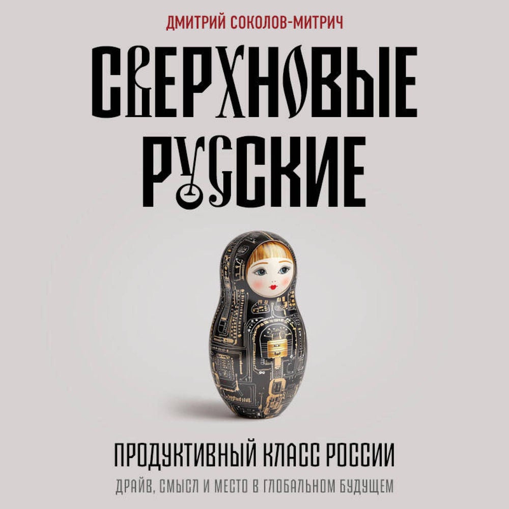 Сверхновые русские. Продуктивный класс России. Драйв, смысл и место в глобальном будущем