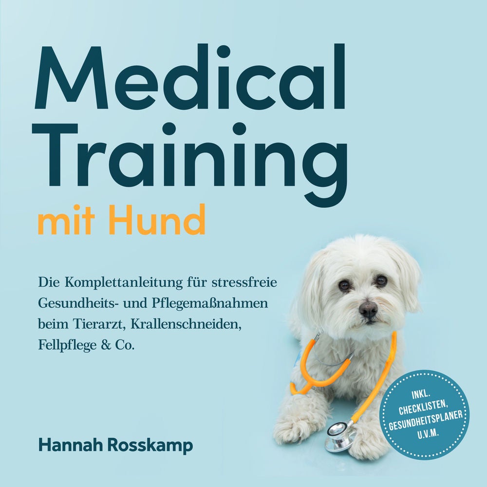 Medical Training mit Hund: Die Komplettanleitung für stressfreie Gesundheits- und Pflegemaßnahmen beim Tierarzt, Krallenschneiden,