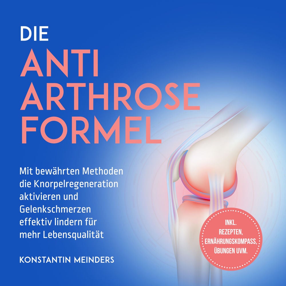 Die Anti Arthrose Formel: Mit bewährten Methoden die Knorpelregeneration aktivieren und Gelenkschmerzen effektiv lindern für mehr