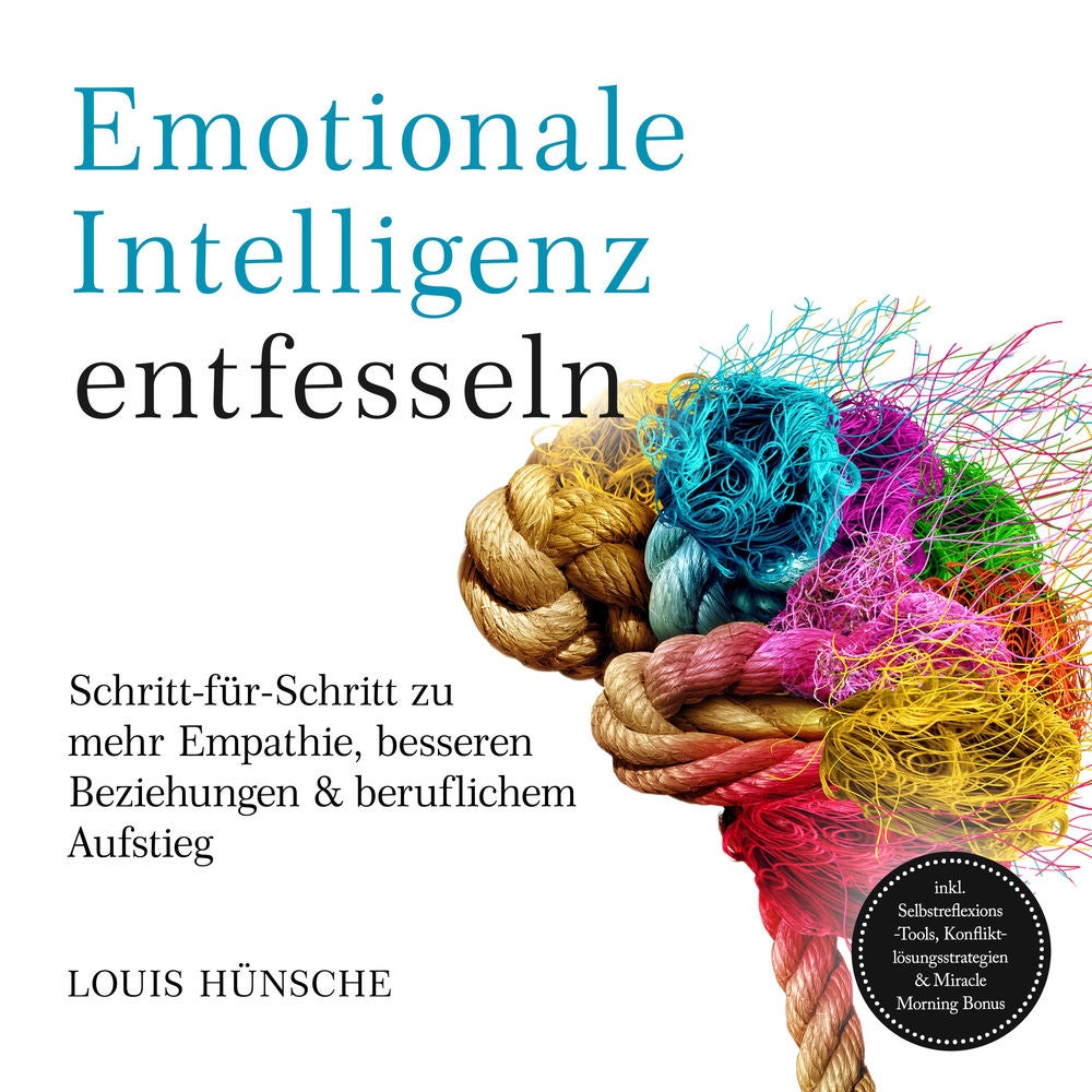 Emotionale Intelligenz entfesseln: Schritt-für-Schritt zu mehr Empathie, besseren Beziehungen & beruflichem Aufstieg – inkl. Selbs