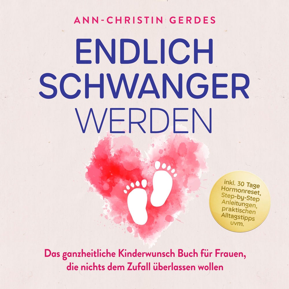 Endlich schwanger werden: Das ganzheitliche Kinderwunsch Buch für Frauen, die nichts dem Zufall überlassen wollen – inkl. 30 Tage