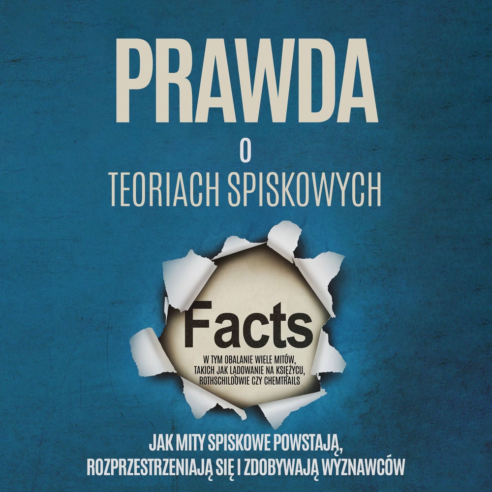 Prawda o Teoriach Spiskowych: Jak Mity Spiskowe Powstają, Rozprzestrzeniają się i Zdobywają Wyznawców – W tym Obalanie Wiele Mitów