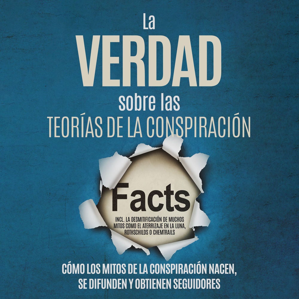 La Verdad sobre las Teorías de la Conspiración: Cómo los Mitos de la Conspiración Nacen, Se Difunden y Obtienen Seguidores – Inclu