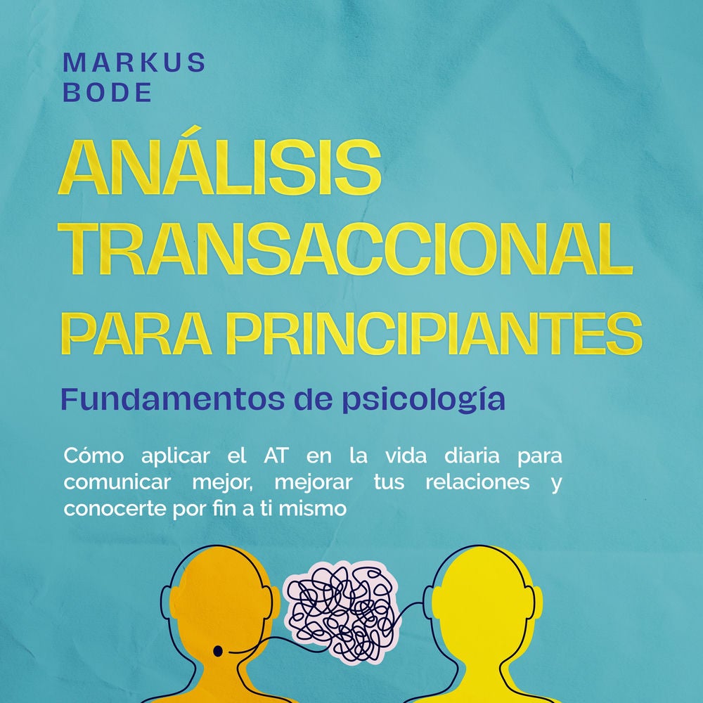 Análisis transaccional para principiantes – Fundamentos de psicología: Cómo aplicar el AT en la vida diaria para comunicar mejor,
