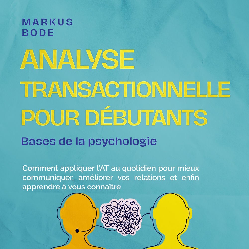 Analyse transactionnelle pour débutants – Bases de la psychologie : Comment appliquer l'AT au quotidien pour mieux communiquer, am