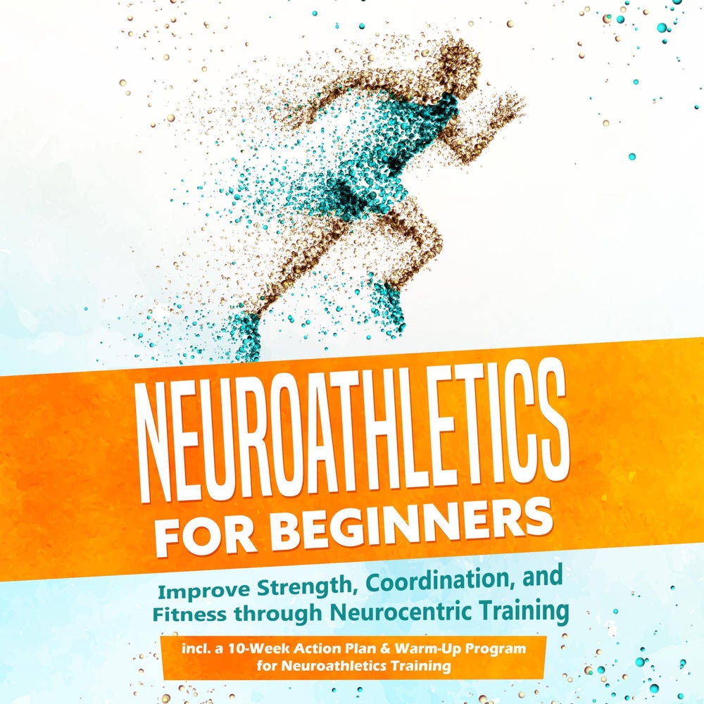 Neuroathletics for Beginners: Improve Strength, Coordination, and Fitness through Neurocentric Training – Including a 10-Week Acti