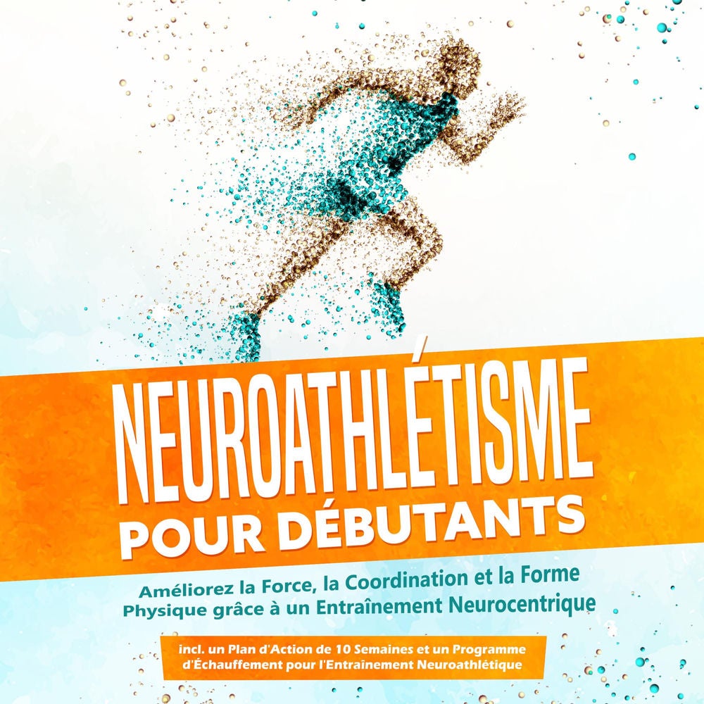 Neuroathlétisme pour Débutants : Améliorez la Force, la Coordination et la Forme Physique grâce à un Entraînement Neurocentrique –