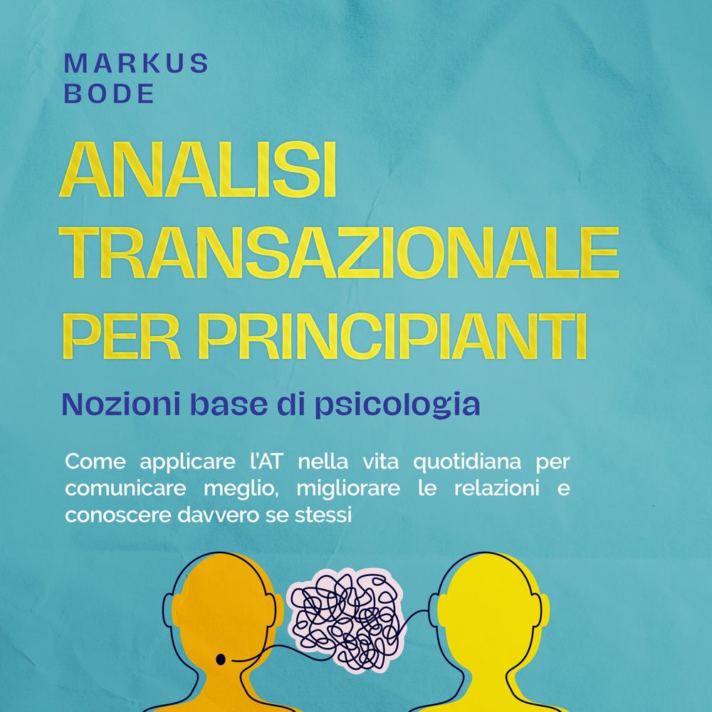 Analisi transazionale per principianti – Nozioni base di psicologia: Come applicare l'AT nella vita quotidiana per comunicare megl