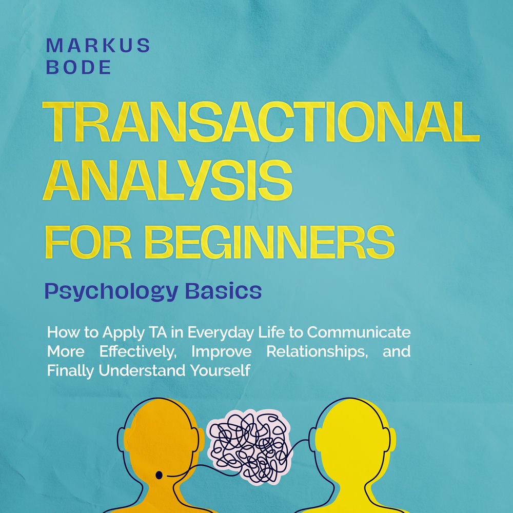 Transactional Analysis for Beginners – Psychology Basics: How to Apply TA in Everyday Life to Communicate More Effectively, Improv