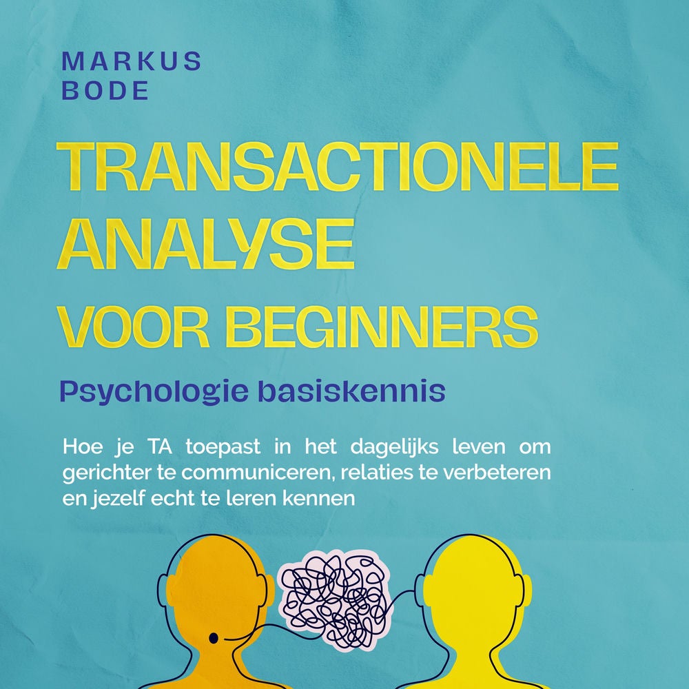 Transactionele analyse voor beginners – Psychologie basiskennis: Hoe je TA toepast in het dagelijks leven om gerichter te communic
