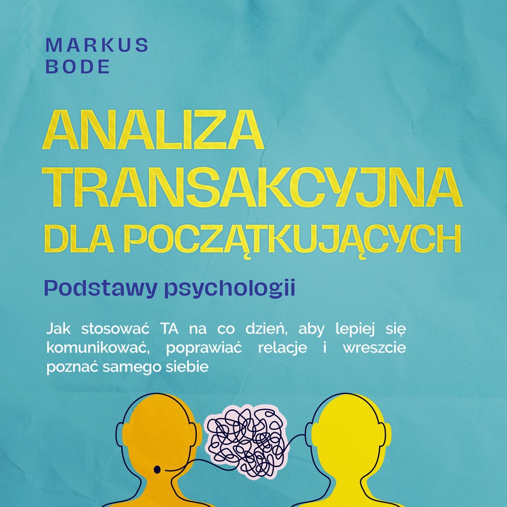 Analiza transakcyjna dla początkujących – Podstawy psychologii: Jak stosować TA na co dzień, aby lepiej się komunikować, poprawiać