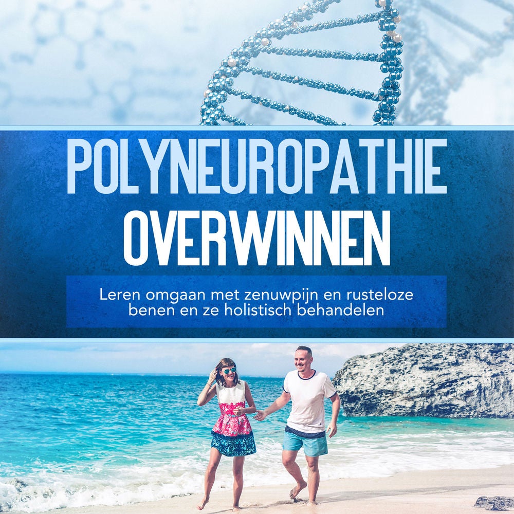 Polyneuropathie overwinnen: Leren omgaan met zenuwpijn en rusteloze benen en ze holistisch behandelen