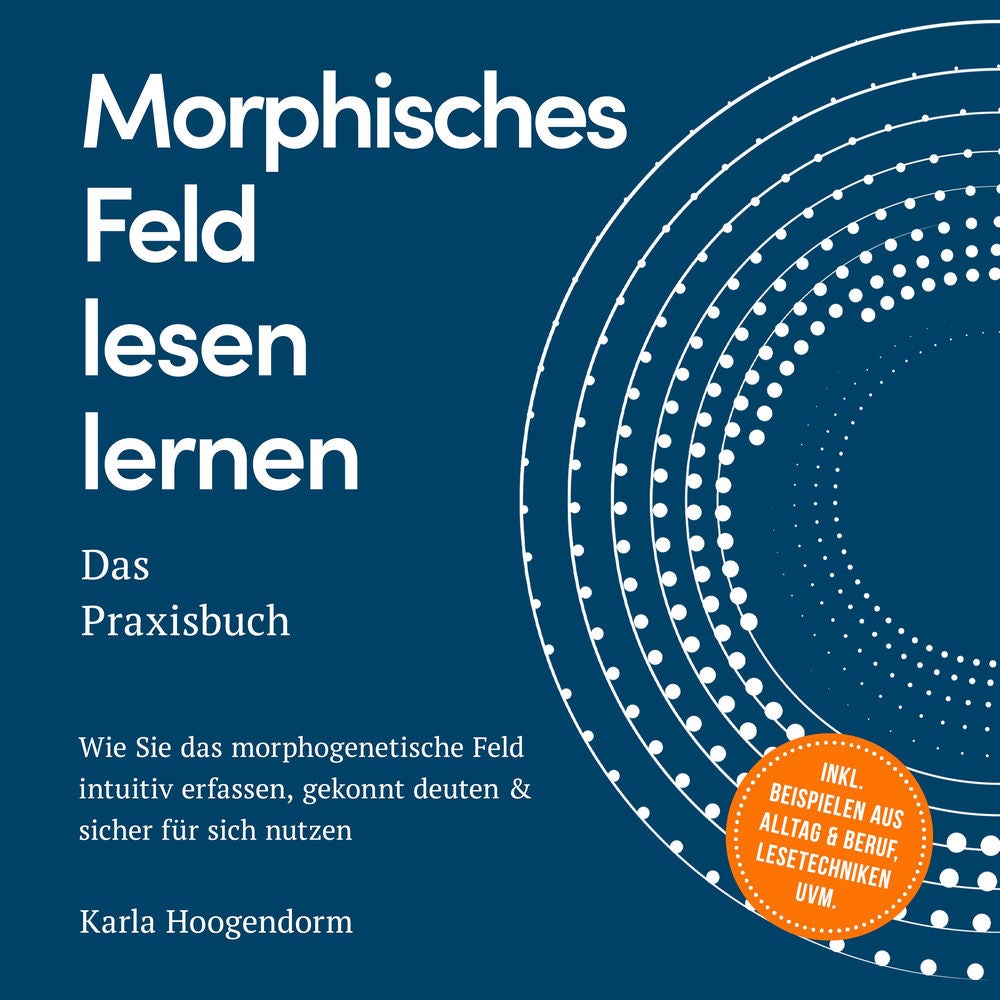 Morphisches Feld lesen lernen – Das Praxisbuch: Wie Sie das morphogenetische Feld intuitiv erfassen, gekonnt deuten & sicher für s