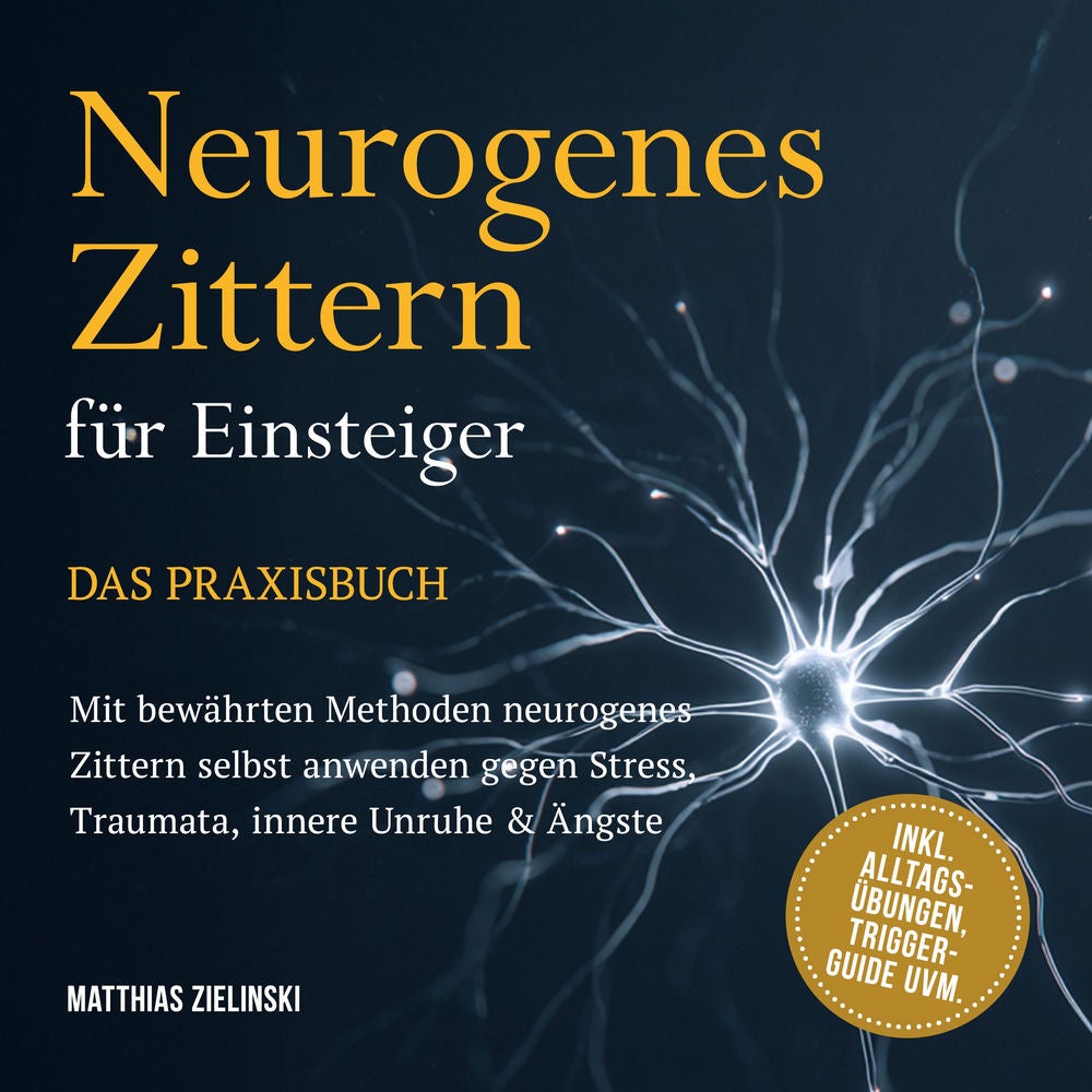 Neurogenes Zittern für Einsteiger - Das Praxisbuch: Mit bewährten Methoden neurogenes Zittern selbst anwenden gegen Stress, Trauma