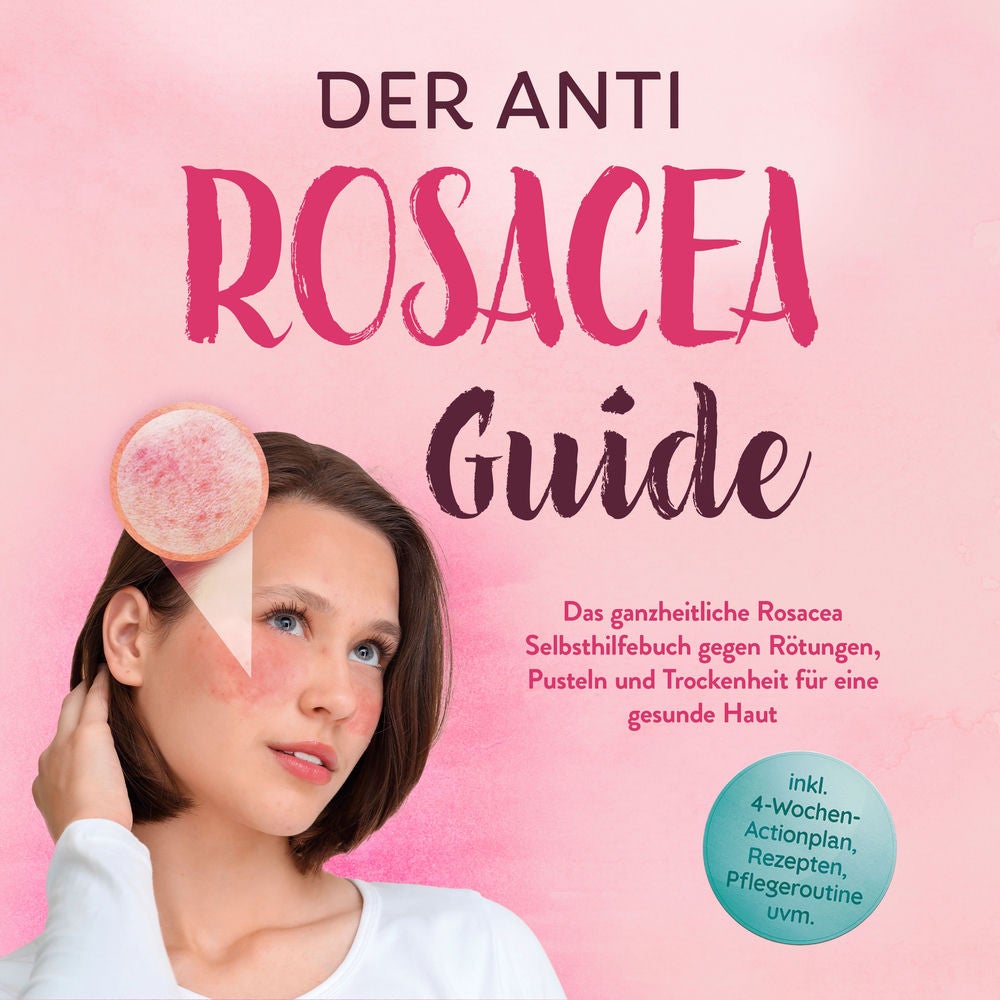 Der Anti Rosacea Guide: Das ganzheitliche Rosacea Selbsthilfebuch gegen Rötungen, Pusteln und Trockenheit für eine gesunde Haut -