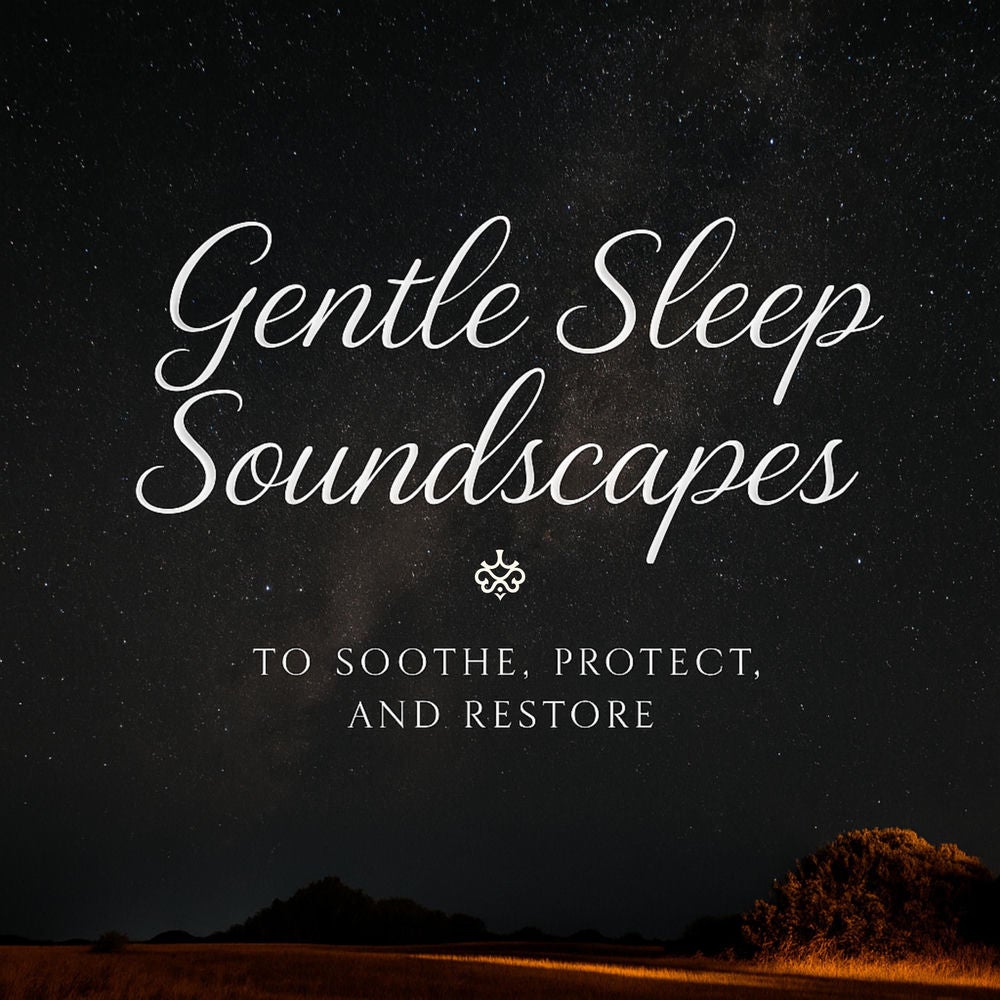 Gentle Sleep Soundscapes to Soothe, Protect, and Restore