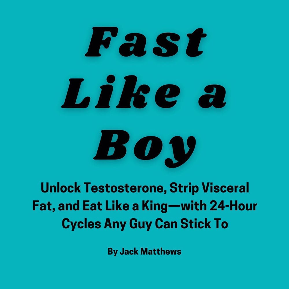 Fast Like A Boy - Unlock Testosterone, Strip Visceral Fat, and Eat Like a King-with 24-Hour Cycles Any Guy Can Stick To
