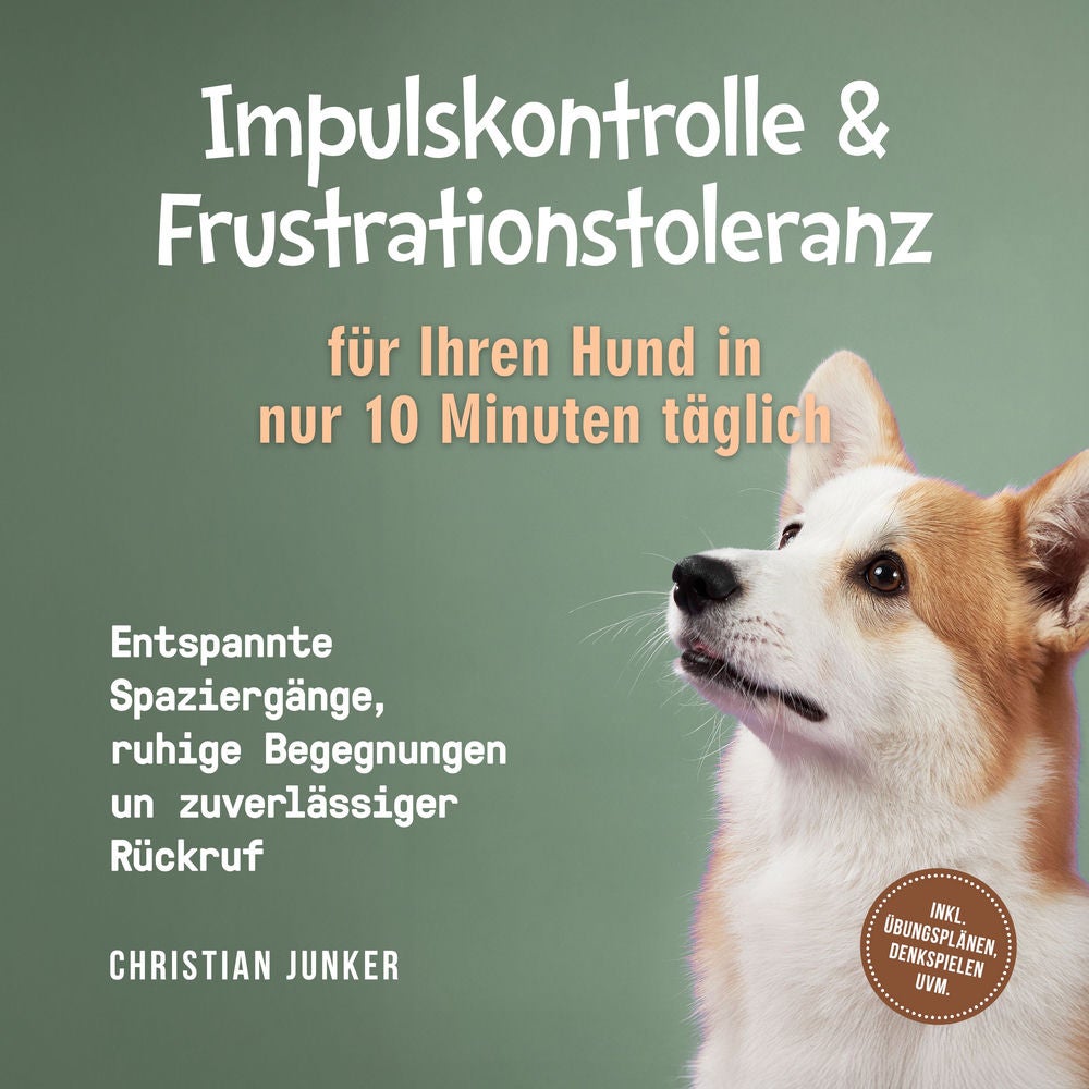 Impulskontrolle & Frustrationstoleranz für Ihren Hund in nur 10 Minuten täglich: Entspannte Spaziergänge, ruhige Begegnungen und z