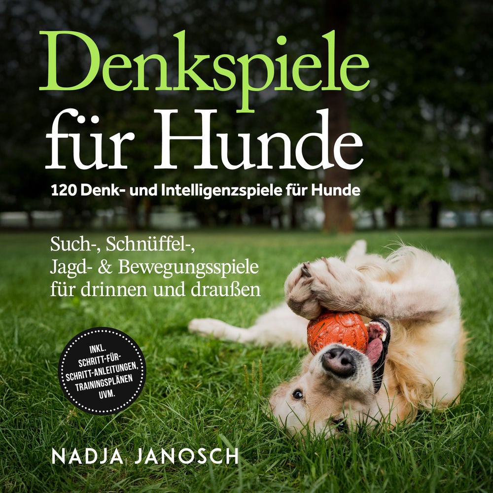 Denkspiele für Hunde: 120 Denk- und Intelligenzspiele für Hunde – Such-, Schnüffel-, Jagd- & Bewegungsspiele für drinnen und drauß