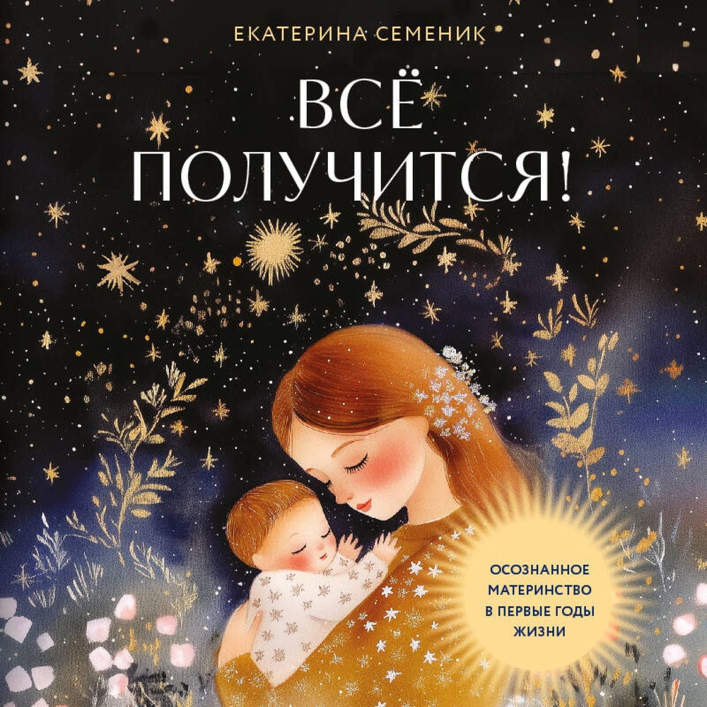 Все получится! Осознанное материнство в первые годы жизни