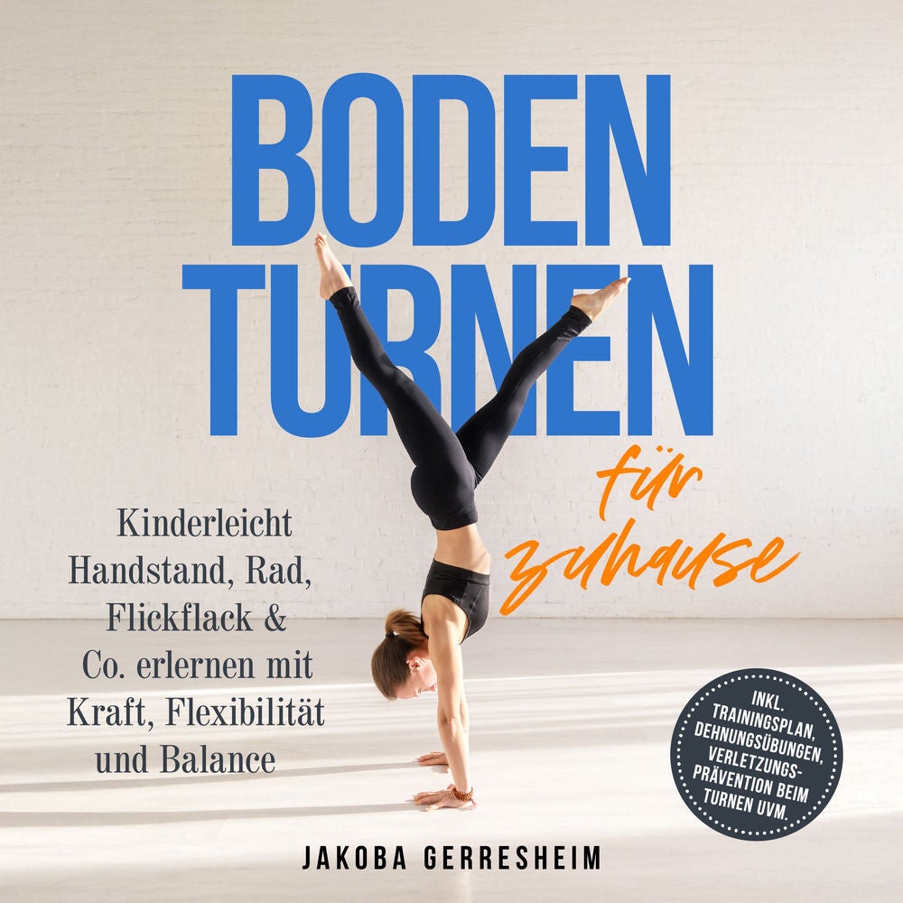 Bodenturnen für zuhause: Kinderleicht Handstand, Rad, Flickflack & Co. erlernen mit Kraft, Flexibilität und Balance - inkl. Traini