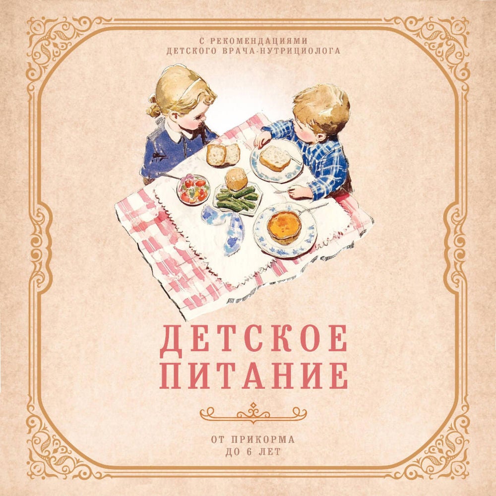 Детское питание от прикорма до 6 лет. С рекомендациями детского врача-нутрициолога