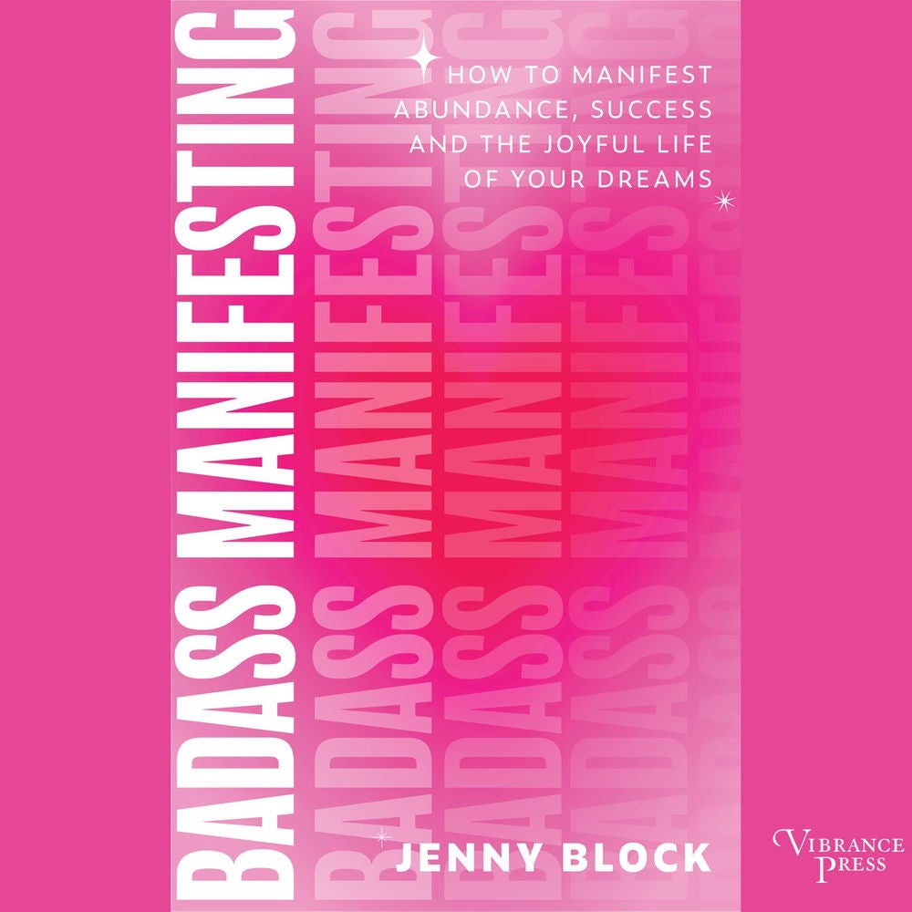 Badass Manifesting - How to Manifest Abundance, Success, and the Joyful Life of Your Dreams