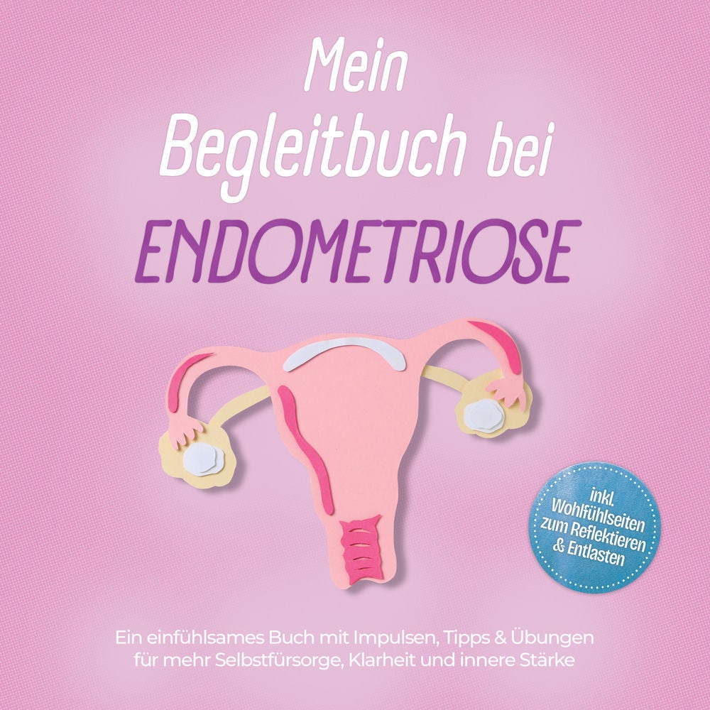 Mein Begleitbuch bei Endometriose: Ein einfühlsames Buch mit Impulsen, Tipps & Übungen für mehr Selbstfürsorge, Klarheit und inner