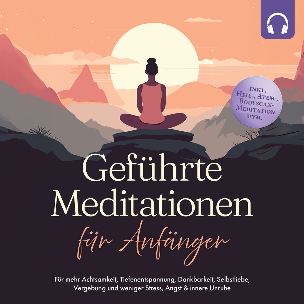 Geführte Meditationen für Anfänger: Für mehr Achtsamkeit, Tiefenentspannung, Dankbarkeit, Selbstliebe, Vergebung und weniger Stres
