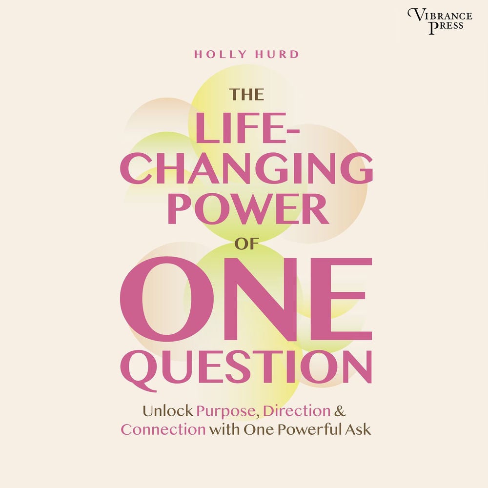 The LIfe-Changing Power of One Question - Unlock Purpose, Direction, and Connection with One Powerful Ask