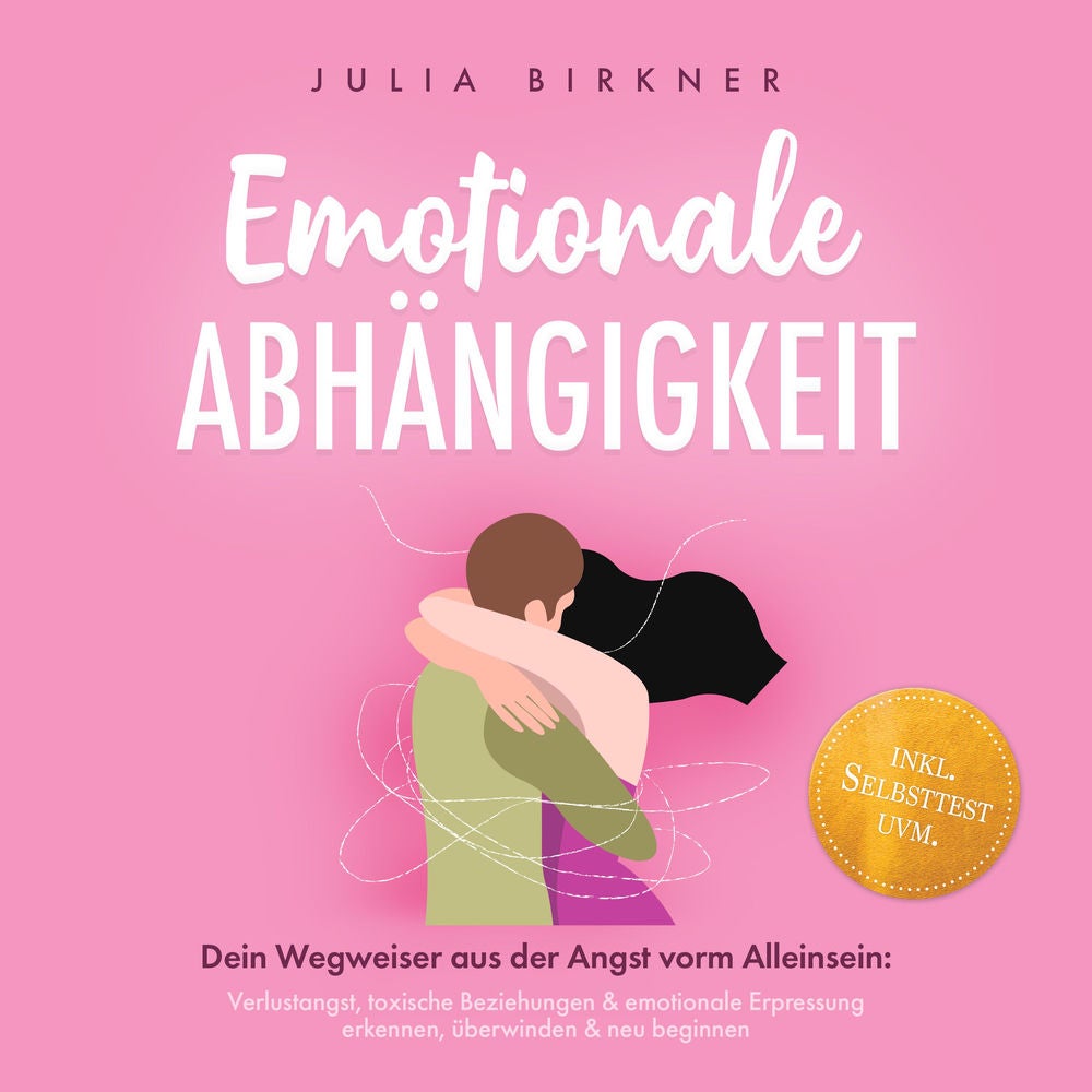 Emotionale Abhängigkeit - Dein Wegweiser aus der Angst vorm Alleinsein: Verlustangst, toxische Beziehungen & emotionale Erpressung