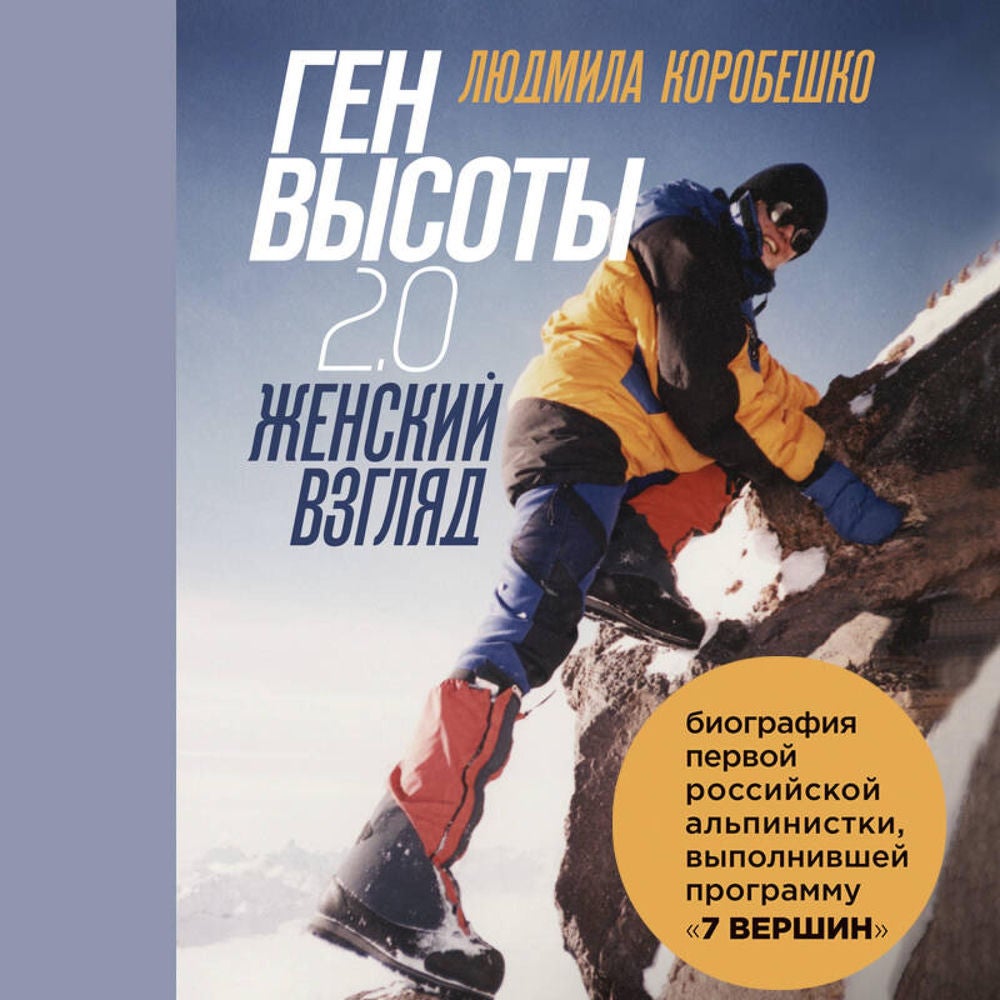 Ген высоты 2.0. Женский взгляд. Биография первой российской альпинистки, выполнившей программу 7 Вершин
